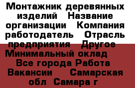 Монтажник деревянных изделий › Название организации ­ Компания-работодатель › Отрасль предприятия ­ Другое › Минимальный оклад ­ 1 - Все города Работа » Вакансии   . Самарская обл.,Самара г.